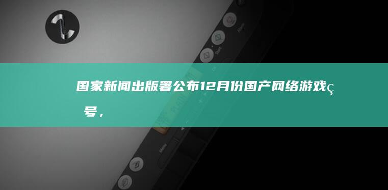 国家新闻出版署公布 12 月份国产网络游戏版号，105 款新游获批，有哪些值得期待的游戏？有哪些影响？