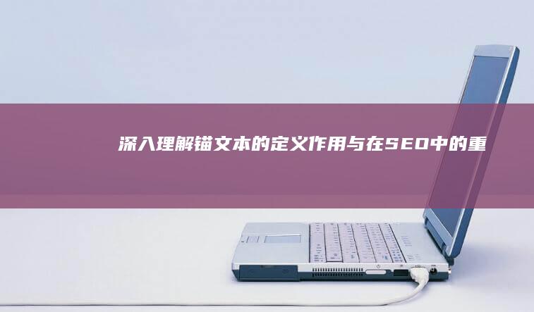 深入理解：锚文本的定义、作用与在SEO中的重要性